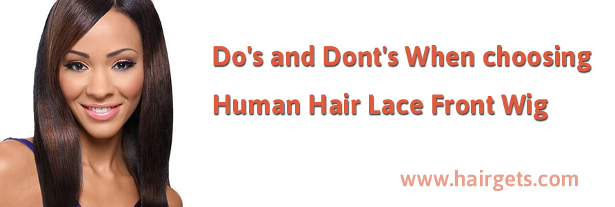 Do's and Don'ts When choosing Human Hair Lace Front Wigs