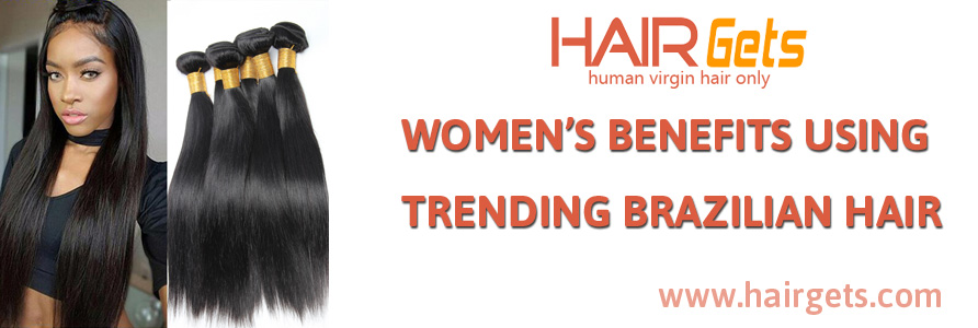 WOMEN'S BENEFITS USING TRENDING BRAZILIAN HAIR